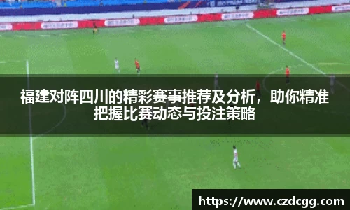 福建对阵四川的精彩赛事推荐及分析，助你精准把握比赛动态与投注策略