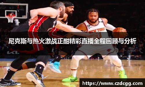 尼克斯与热火激战正酣精彩直播全程回顾与分析